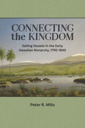 book Connecting the Kingdom: Sailing Vessels in the Early Hawaiian Monarchy, 1790–1840