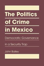 book The Politics of Crime in Mexico: Democratic Governance in a Security Trap