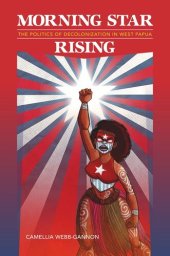 book Morning Star Rising: The Politics of Decolonization in West Papua