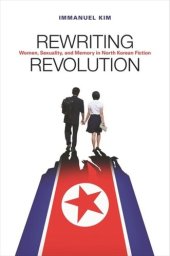 book Rewriting Revolution: Women, Sexuality, and Memory in North Korean Fiction