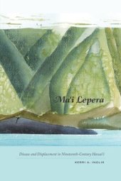 book Ma‘i Lepera: Disease and Displacement in Nineteenth-Century Hawai‘i