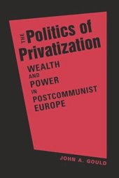 book The Politics of Privatization: Wealth and Power in Postcommunist Europe