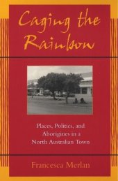 book Caging the Rainbow: Places, Politics and Aborigines in a North Australian Town