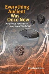 book Everything Ancient Was Once New: Indigenous Persistence from Hawaiʻi to Kahiki