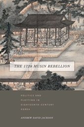 book The 1728 Musin Rebellion: Politics and Plotting in Eighteenth-Century Korea