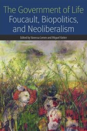 book The Government of Life: Foucault, Biopolitics, and Neoliberalism