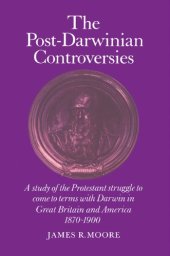 book The Post-Darwinian Controversies: A Study of the Protestant Struggle to Come to Terms with Darwin in Great Britain and America, 1870-1900