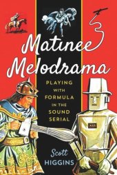 book Matinee Melodrama: Playing with Formula in the Sound Serial