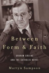 book Between Form and Faith: Graham Greene and the Catholic Novel