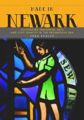 book Made in Newark: Cultivating Industrial Arts and Civic Identity in the Progressive Era