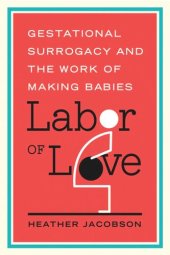 book Labor of Love: Gestational Surrogacy and the Work of Making Babies