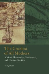 book The Cruelest of All Mothers: Marie de l'Incarnation, Motherhood, and Christian Tradition