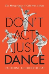 book Don't Act, Just Dance: The Metapolitics of Cold War Culture