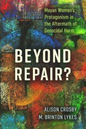 book Beyond Repair?: Mayan Women’s Protagonism in the Aftermath of Genocidal Harm