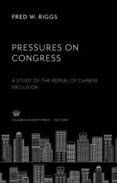 book Pressures on Congress: A Study of the Repeal of Chinese Exclusion