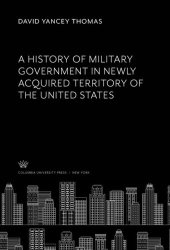 book A History of Military Government in Newly Acquired Territory of the United States