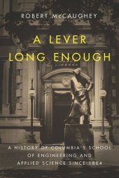 book A Lever Long Enough: A History of Columbia's School of Engineering and Applied Science Since 1864