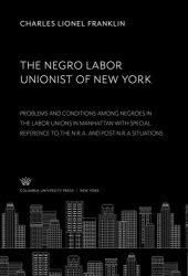 book The Negro Labor Unionist of New York: Problema and Conditions Among Negroes in the Labor Unions in Manhattan With Special Reference to the N.R.A. and Post-N.R.A.Situations