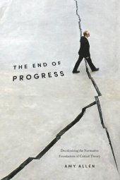 book The End of Progress: Decolonizing the Normative Foundations of Critical Theory