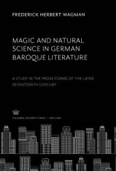 book Magic and Natural Science in German Baroque Literature: A Study in the Prose Forms of the Later Seventeenth Century