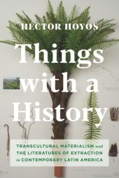 book Things with a History: Transcultural Materialism and the Literatures of Extraction in Contemporary Latin America