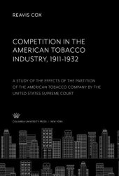 book Competition in the American Tobacco Industry 1911-1932: A Study of the Effects of the Partition of the American Tobacco Company by the United States Supreme Court