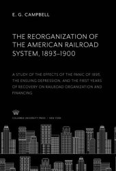 book The Reorganization of the American Railroad System, 1893–1900: A Study of the Effects of the Panic of 1893, the Ensuing Depression, and the First Years of Recovery on Railroad Organization and Financing