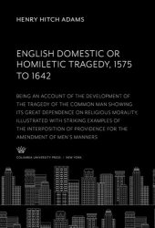 book English Domestic Or, Homiletic Tragedy 1575 to 1642: Being an Account of the Development of the Tragedy of the Common Man Showing Its Great Dependence on Religious Morality, Illustrated With Striking Examples of the Interposition of Providence for the Ame