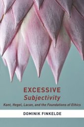 book Excessive Subjectivity: Kant, Hegel, Lacan, and the Foundations of Ethics