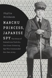 book Manchu Princess, Japanese Spy: The Story of Kawashima Yoshiko, the Cross-Dressing Spy Who Commanded Her Own Army