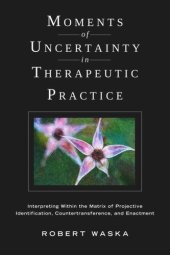 book Moments of Uncertainty in Therapeutic Practice: Interpreting Within the Matrix of Projective Identification, Countertransference, and Enactment