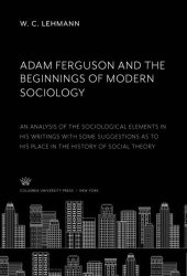 book Adam Ferguson and the Beginnings of Modern Sociology: An Analysis of the Sociological Elements in His Writings With some Suggestions as to His Place in the History of Social Theory