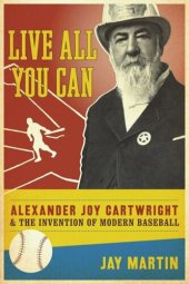 book Live All You Can: Alexander Joy Cartwright and the Invention of Modern Baseball