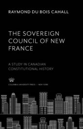 book The Sovereign Council of New France: A Study in Canadian Constitutional History