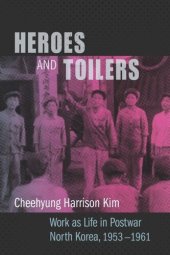 book Heroes and Toilers: Work as Life in Postwar North Korea, 1953–1961