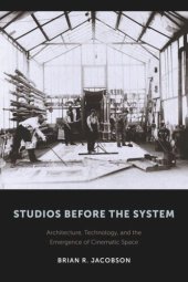 book Studios Before the System: Architecture, Technology, and the Emergence of Cinematic Space