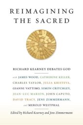 book Reimagining the Sacred: Richard Kearney Debates God with James Wood, Catherine Keller, Charles Taylor, Julia Kristeva, Gianni Vattimo, Simon Critchley, Jean-Luc Marion, John Caputo, David Tracy, Jens Zimmermann, and Merold Westphal