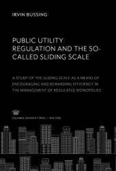 book Public Utility Regulation and the So-Called Sliding Scale. a Study of the Sliding Scale as a Means of Encouraging and Rewarding Efficiency in the Management of Regulated Monopolies