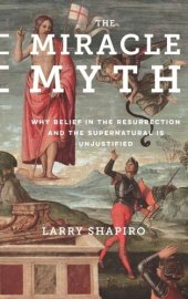 book The Miracle Myth: Why Belief in the Resurrection and the Supernatural Is Unjustified