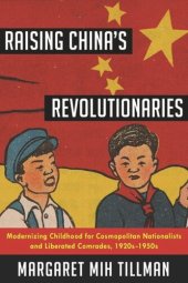 book Raising China's Revolutionaries: Modernizing Childhood for Cosmopolitan Nationalists and Liberated Comrades, 1920s-1950s