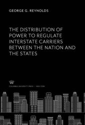 book The Distribution of Power to Regulate Interstate Carriers Between the Nation and the States