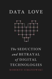 book Data Love: The Seduction and Betrayal of Digital Technologies