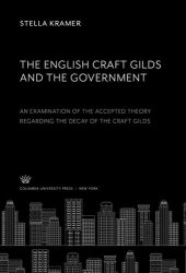 book The English Craft Gilds and the Government an Examination of the Accepted Theory Regarding the Decay of the Craft Gilds