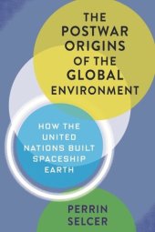 book The Postwar Origins of the Global Environment: How the United Nations Built Spaceship Earth