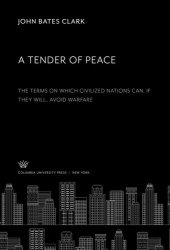 book A Tender of Peace: The Terms on Which Civilized Nations Can, If They Will, Avoid Warfare