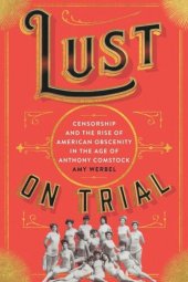 book Lust on Trial: Censorship and the Rise of American Obscenity in the Age of Anthony Comstock