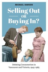 book Selling Out or Buying In?: Debating Consumerism in Vancouver and Victoria, 1945-1985