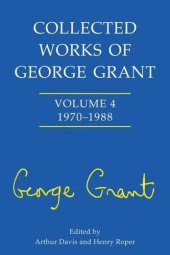 book Collected Works of George Grant: Vol. 4: 1970 - 1988