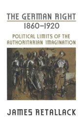 book The German Right, 1860-1920: Political Limits of the Authoritarian Imagination