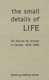 book The Small Details of Life: Twenty Diaries by Women in Canada, 1830-1996